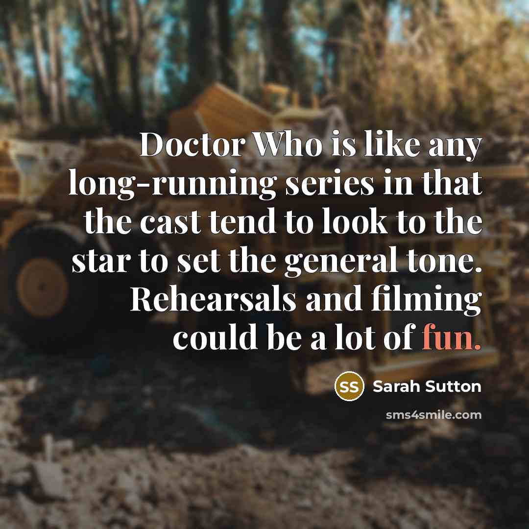 “Doctor Who is like any long-running series in that the…” quote by Sarah Sutton
