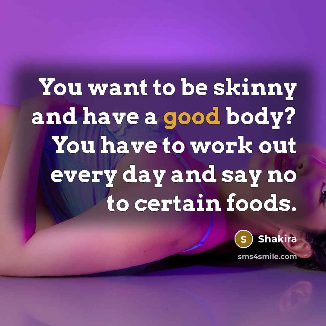 “You want to be skinny and have a good body?…” quote by Shakira