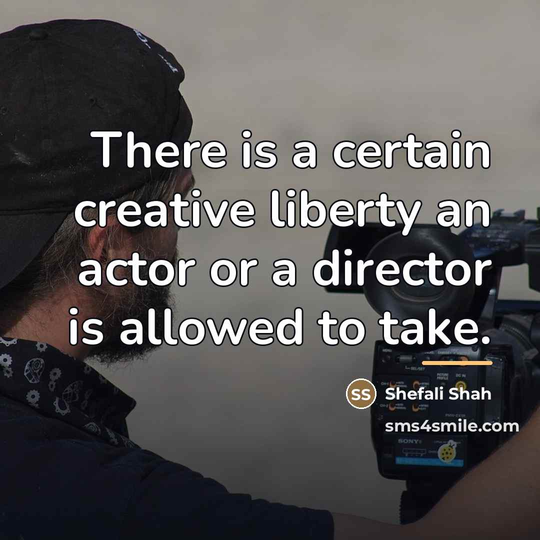 “There is a certain creative liberty an actor or a…” quote by Shefali Shah