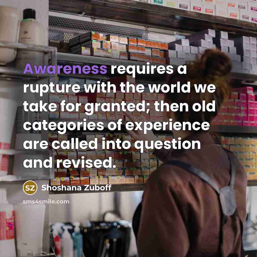 “Awareness requires a rupture with the world we take for…” quote by Shoshana Zuboff