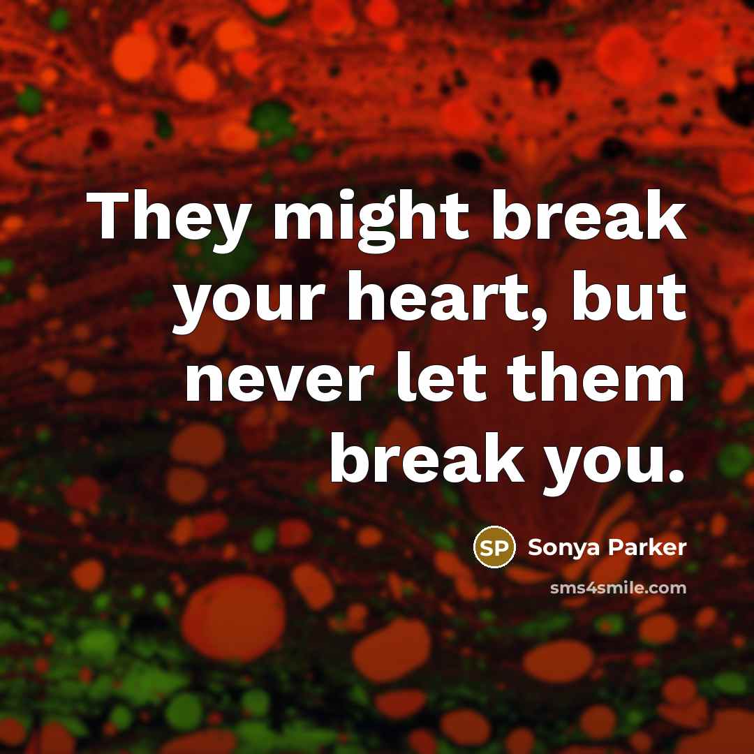 “They might break your heart, but never let them break…” quote by Sonya Parker