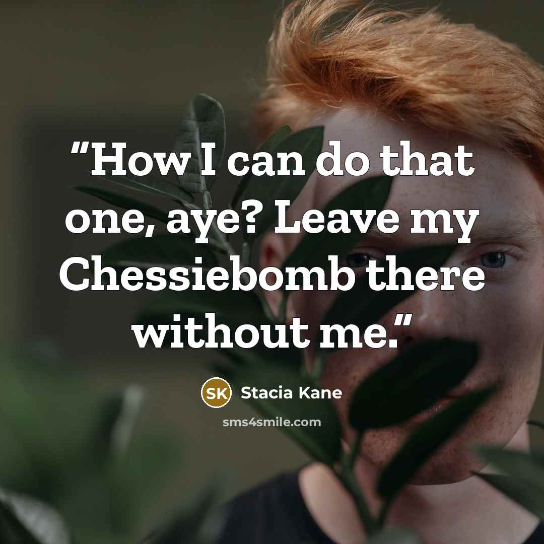 “How I can do that one, aye? Leave my Chessiebomb there without me.” quote by Stacia Kane