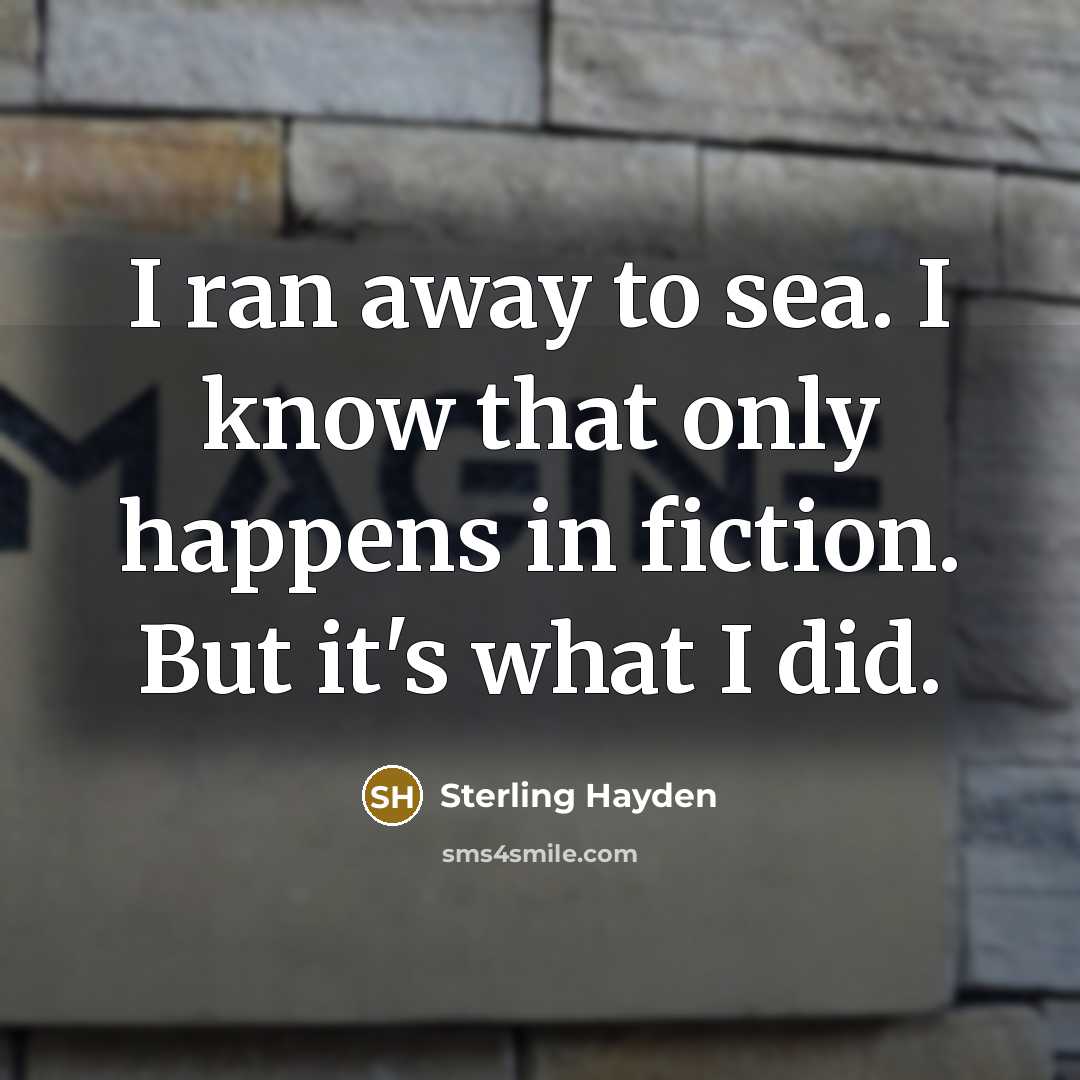 “I ran away to sea. I know that only happens…” quote by Sterling Hayden