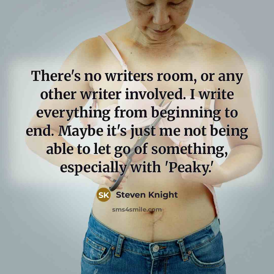 “There's no writers room, or any other writer involved. I…” quote by Steven Knight
