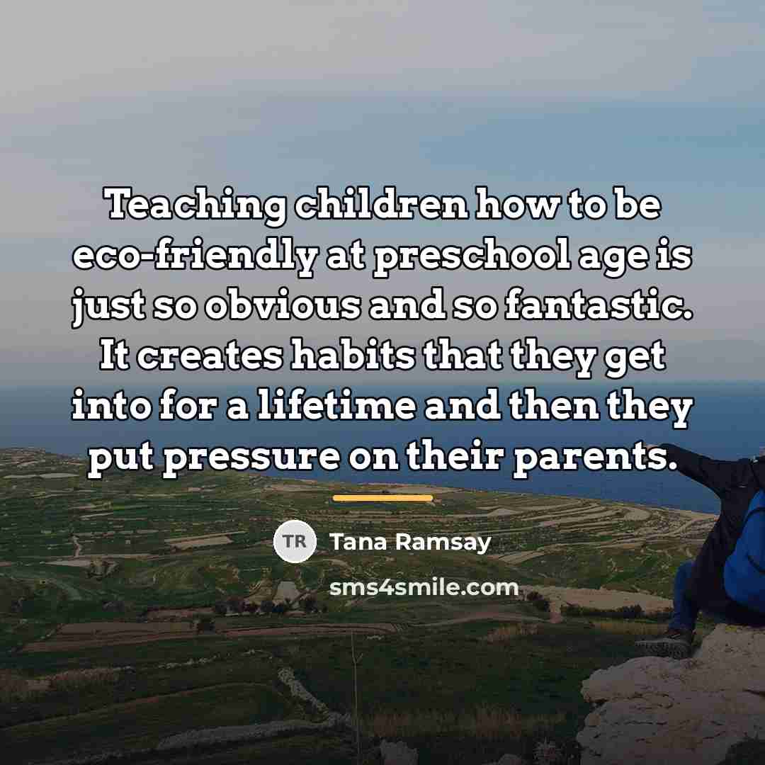 “Teaching children how to be eco-friendly at preschool age is…” quote by Tana Ramsay