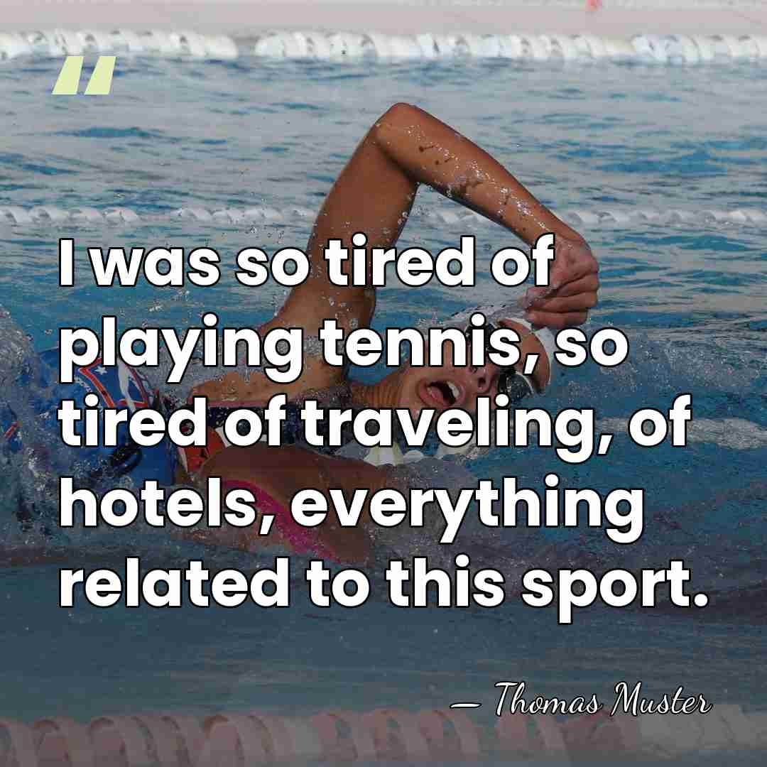 I was so tired of playing tennis, so tired of traveling, of&hellip; - Thomas Muster