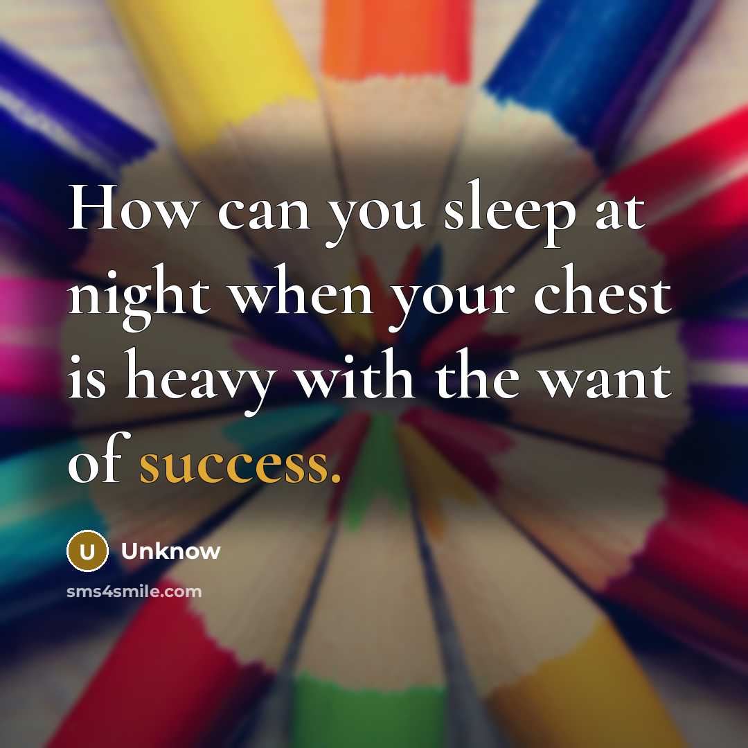 “How can you sleep at night when your chest is heavy with the want of success.” quote by Unknow