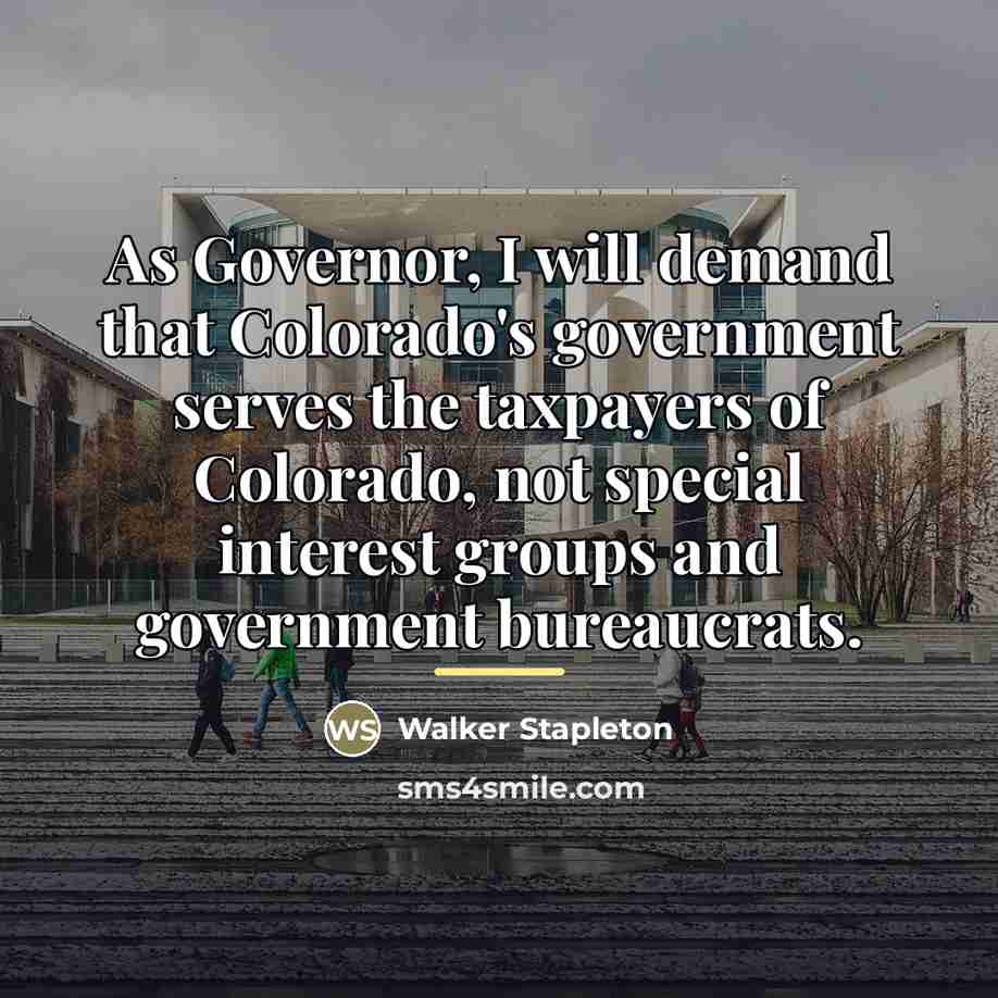 “As Governor, I will demand that Colorado's government serves the…” quote by Walker Stapleton