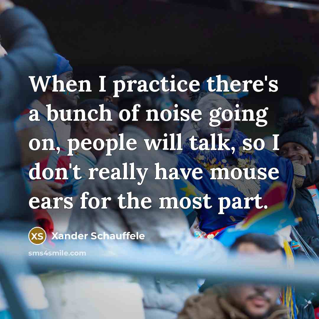 “When I practice there's a bunch of noise going on,…” quote by Xander Schauffele