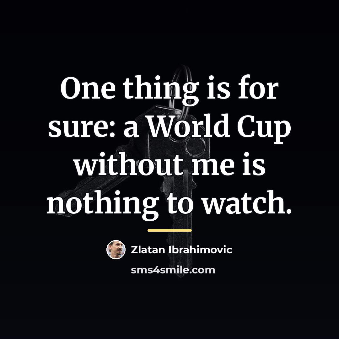 “One thing is for sure: a World Cup without me…” quote by Zlatan Ibrahimovic