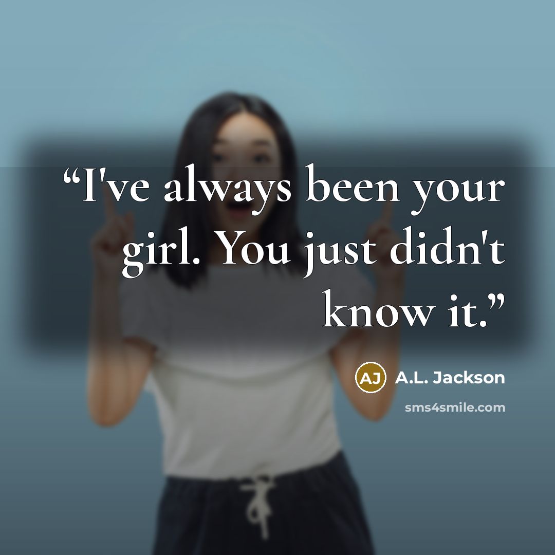 “I've always been your girl. You just didn't know it.” quote by A.L. Jackson