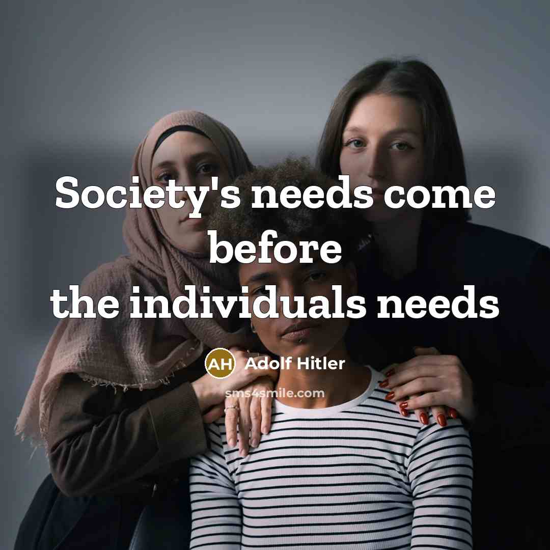 “Society's needs come before the individuals needs…” quote by Adolf Hitler