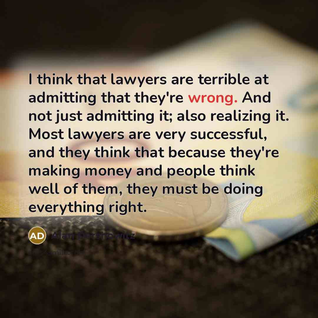 “I think that lawyers are terrible at admitting that they're…” quote by Alan Dershowitz