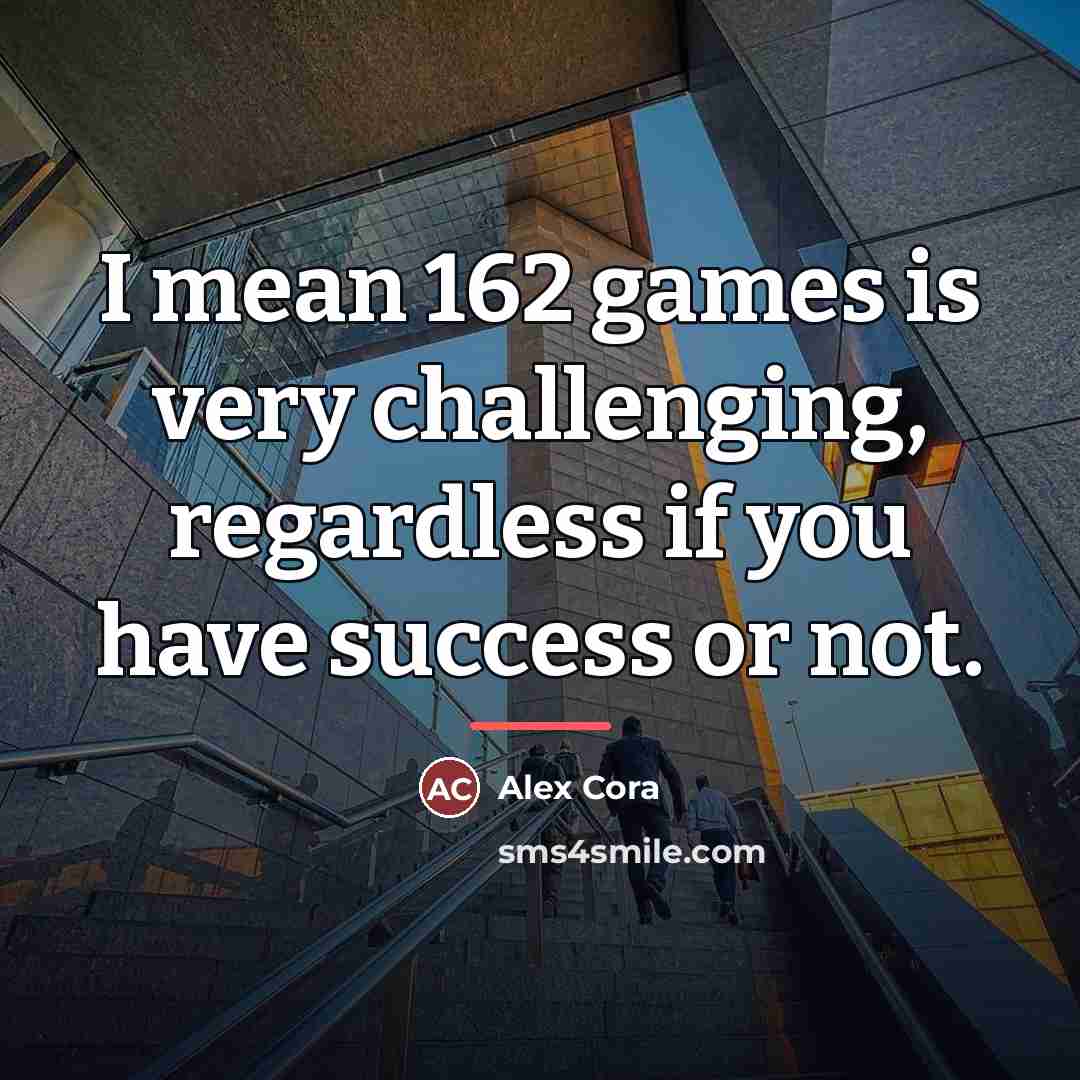 “I mean 162 games is very challenging, regardless if you…” quote by Alex Cora