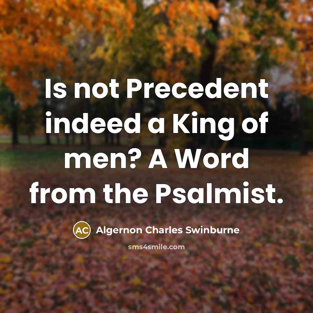 “Is not Precedent indeed a King of men? A Word…” quote by Algernon Charles Swinburne