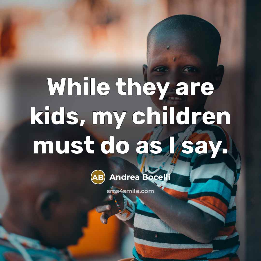 “While they are kids, my children must do as I…” quote by Andrea Bocelli