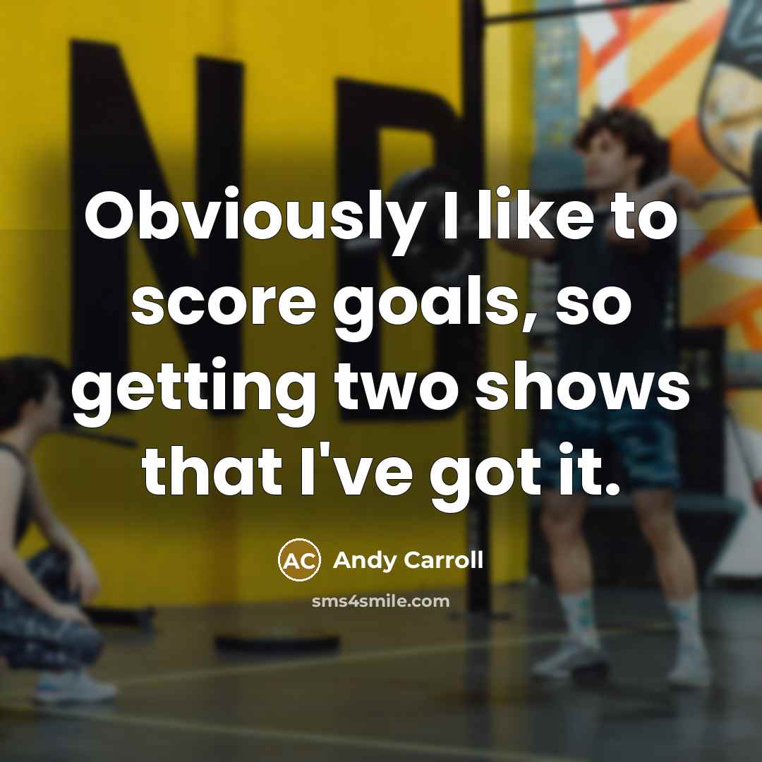“Obviously I like to score goals, so getting two shows…” quote by Andy Carroll
