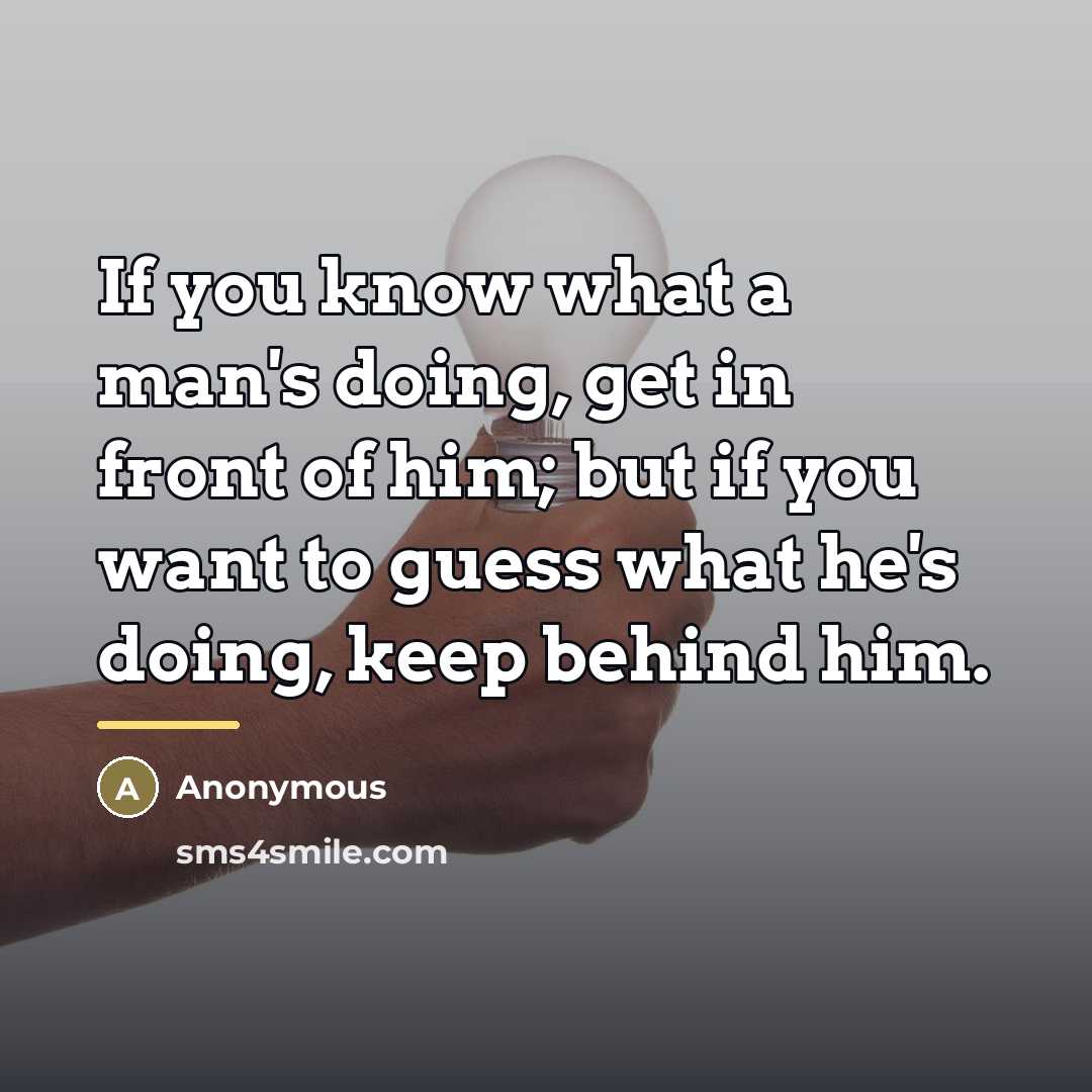 “If you know what a man's doing, get in front…” quote by Anonymous