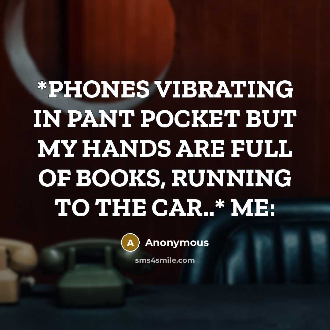 “*PHONES VIBRATING IN PANT POCKET BUT MY HANDS ARE FULL…” quote by Anonymous