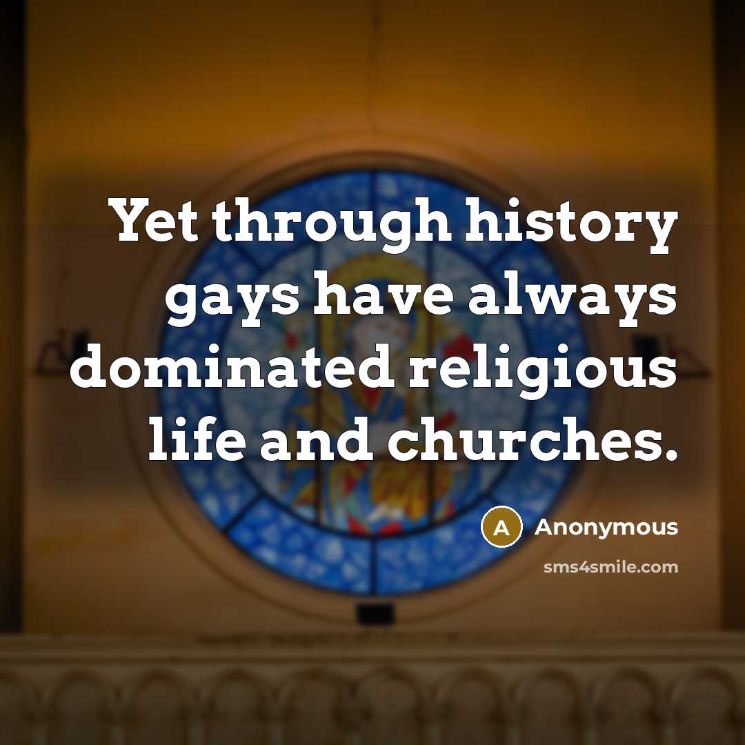 “Yet through history gays have always dominated religious life and…” quote by Anonymous