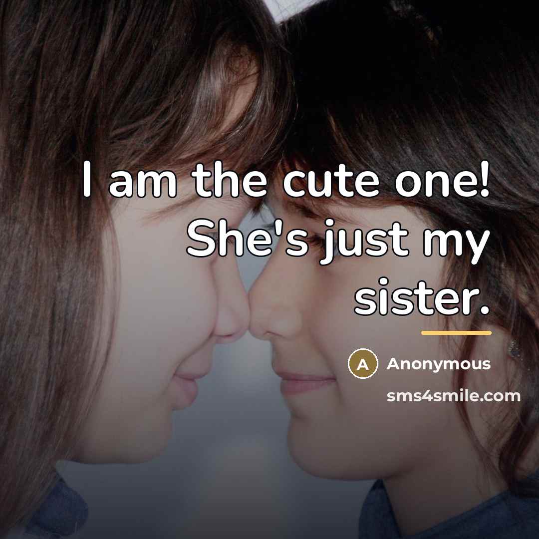 “I am the cute one! She's just my sister.…” quote by Anonymous