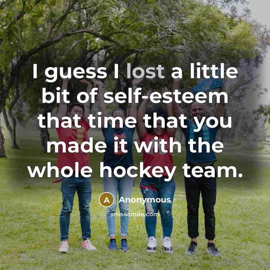 “I guess I lost a little bit of self-esteem that…” quote by Anonymous