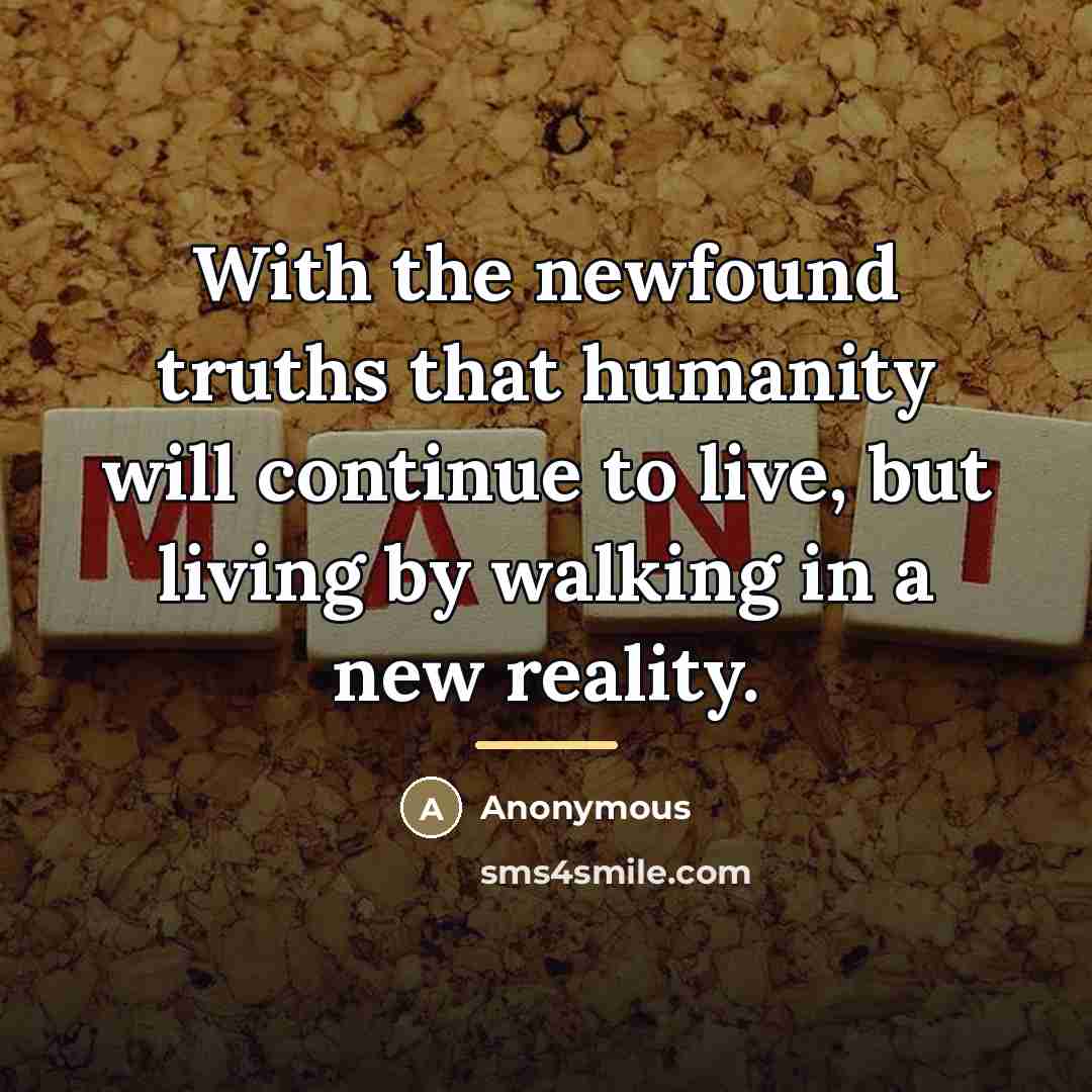 “With the newfound truths that humanity will continue to live,…” quote by Anonymous