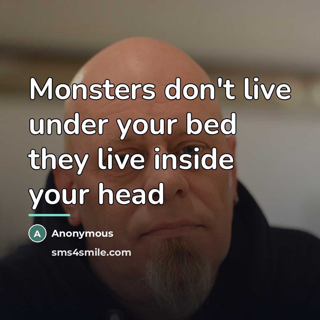 “Monsters don't live under your bed they live inside your…” quote by Anonymous