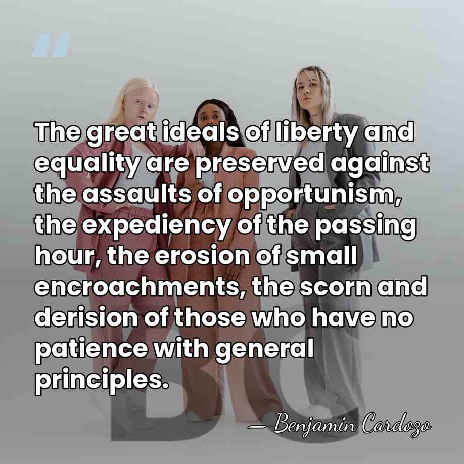 The great ideals of liberty and equality are preserved against the assaults&hellip; - Benjamin Cardozo