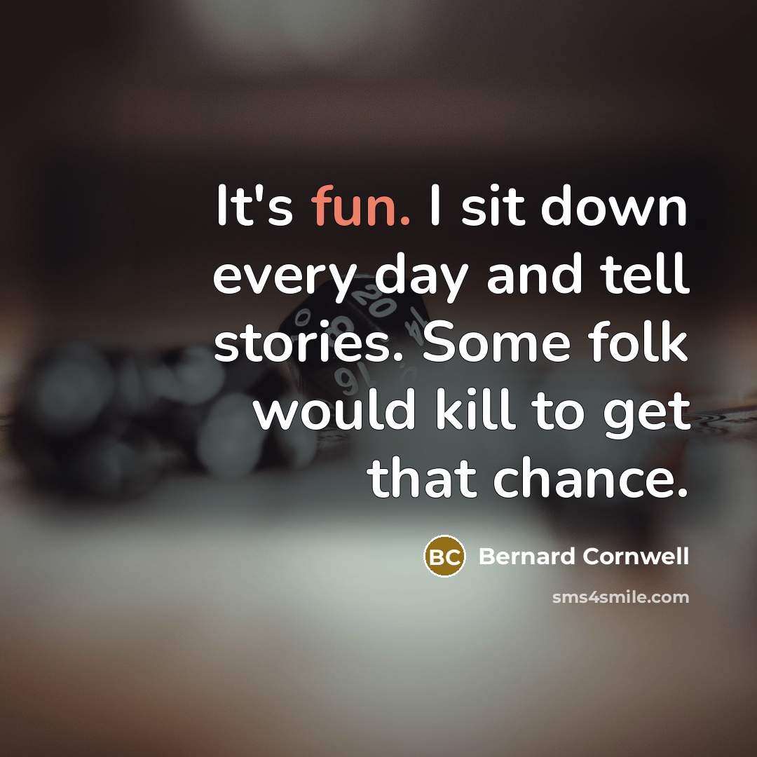 “It's fun. I sit down every day and tell stories.…” quote by Bernard Cornwell