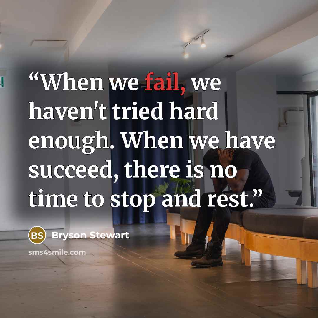 “When we fail, we haven't tried hard enough. When we have succeed, there is no time to stop and rest.” quote by Bryson Stewart