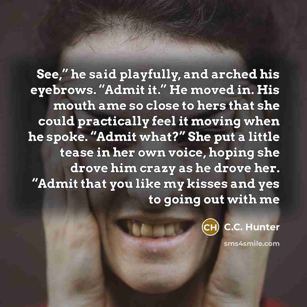 “See,” he said playfully, and arched his eyebrows. “Admit it.”…” quote by C.C. Hunter