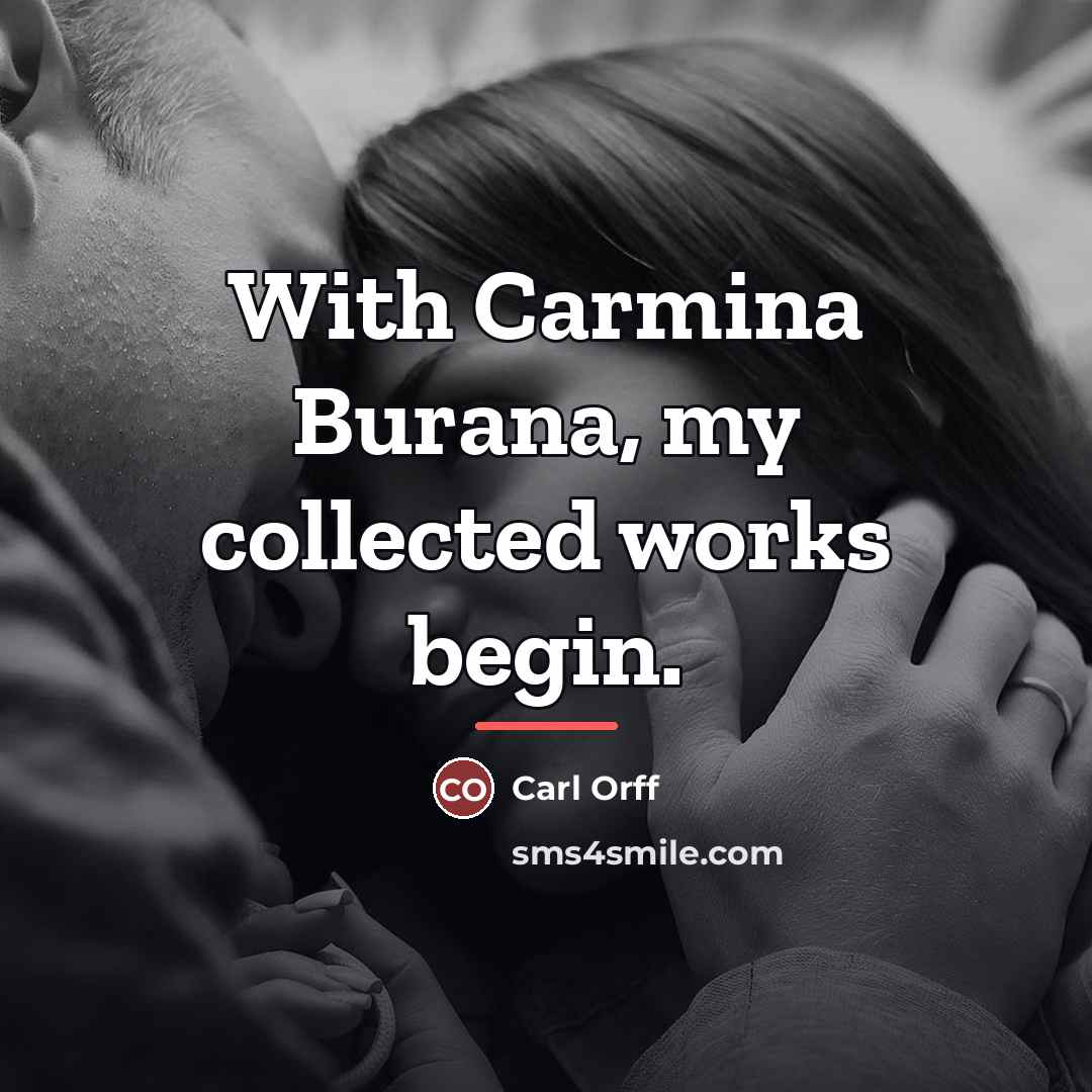 “With Carmina Burana, my collected works begin.…” quote by Carl Orff