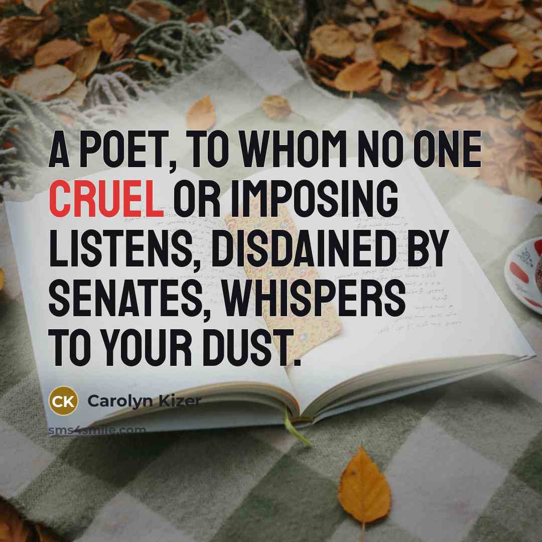 “A poet, to whom no one cruel or imposing listens,…” quote by Carolyn Kizer