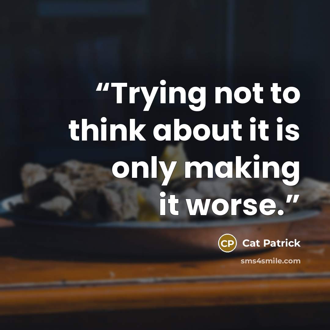 “Trying not to think about it is only making it worse.” quote by Cat Patrick