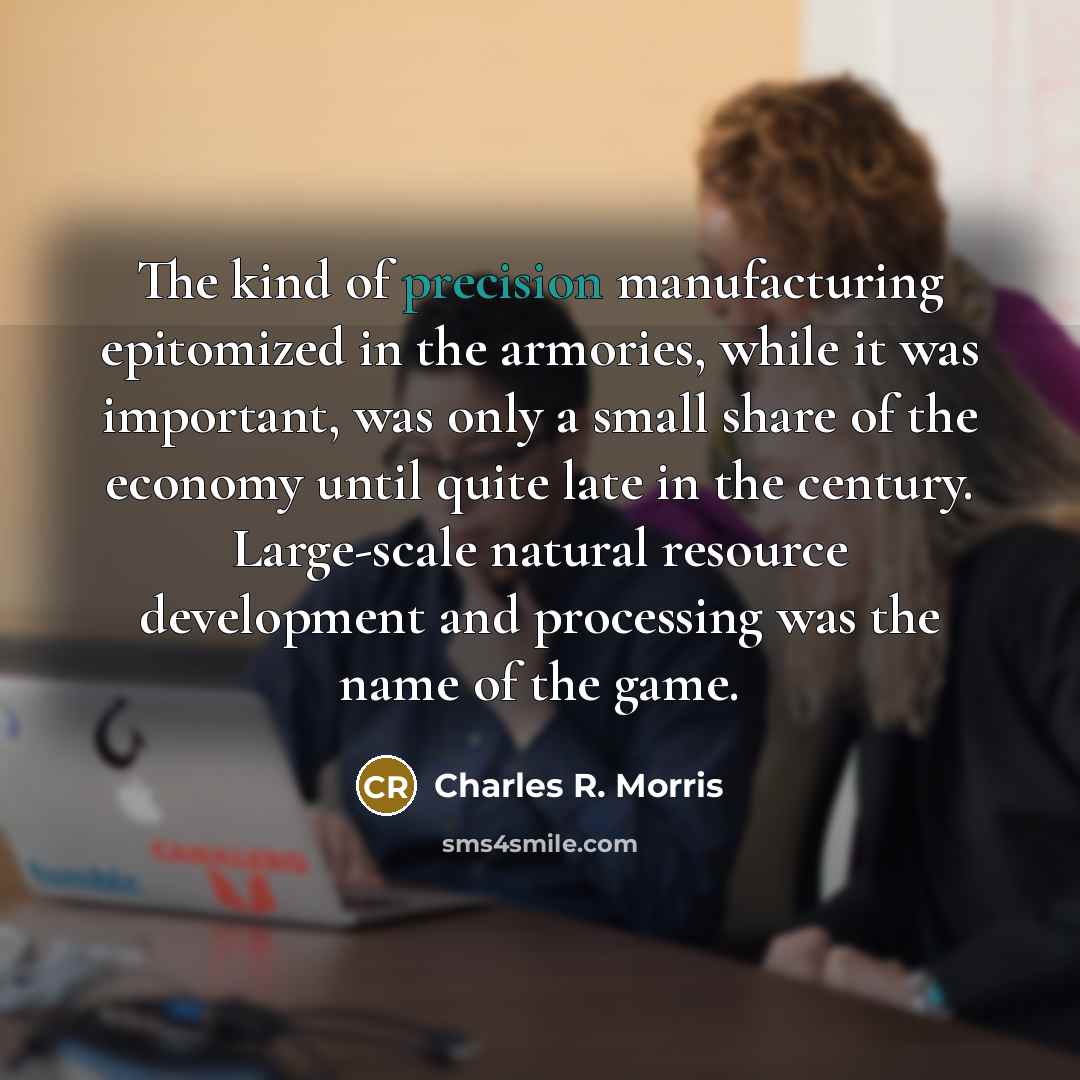 “The kind of precision manufacturing epitomized in the armories, while…” quote by Charles R. Morris