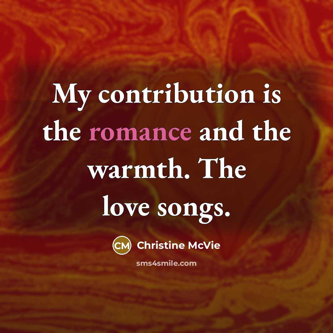 “My contribution is the romance and the warmth. The love…” quote by Christine McVie
