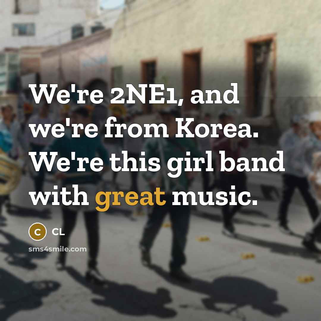 “We're 2NE1, and we're from Korea. We're this girl band…” quote by CL