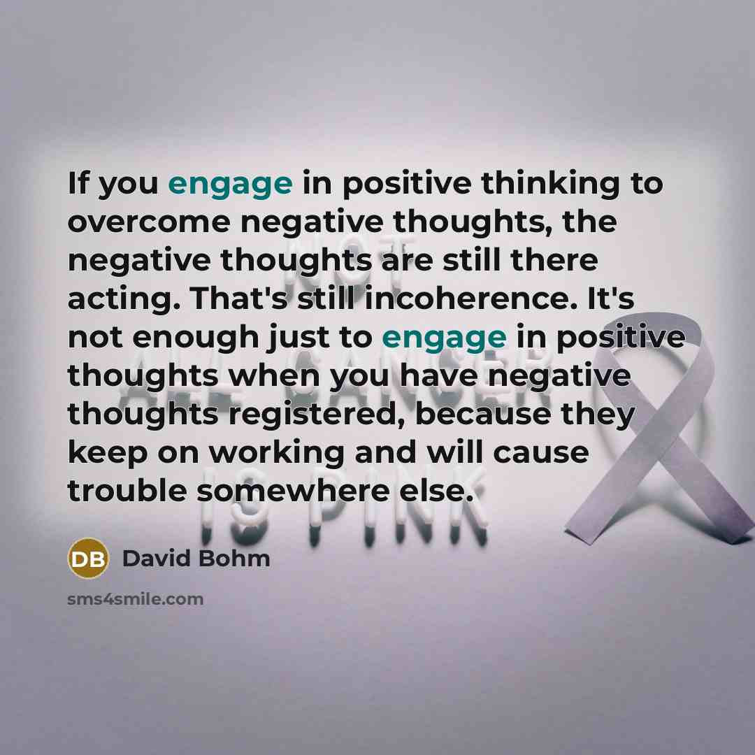 “If you engage in positive thinking to overcome negative thoughts,…” quote by David Bohm
