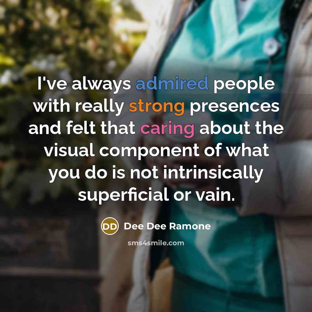“I've always admired people with really strong presences and felt that caring about the visual component of what you do is not intrinsically superficial or vain.” quote by Dee Dee Ramone