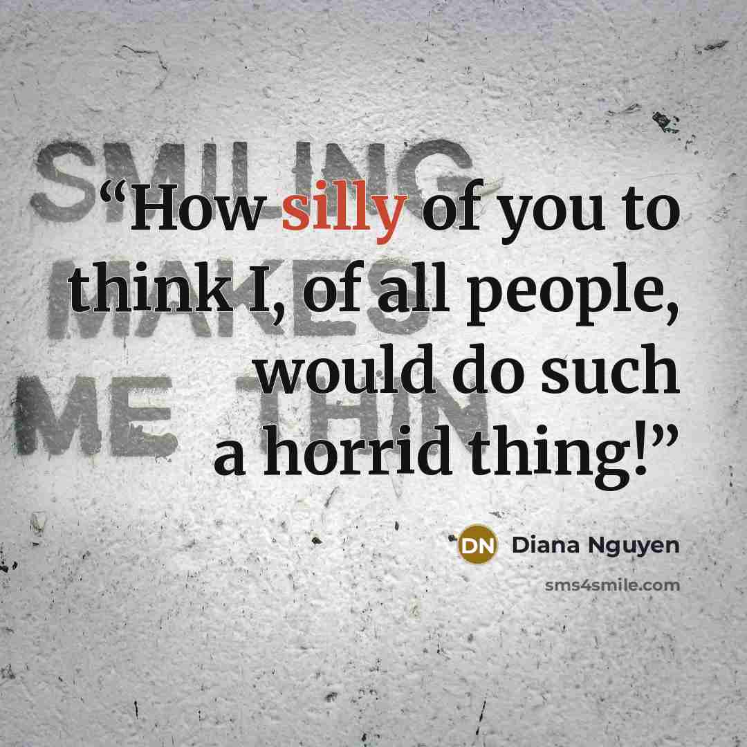 “How silly of you to think I, of all people, would do such a horrid thing!” quote by Diana Nguyen