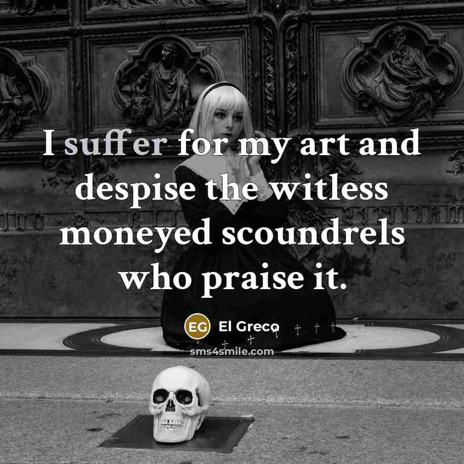 “I suffer for my art and despise the witless moneyed…” quote by El Greco