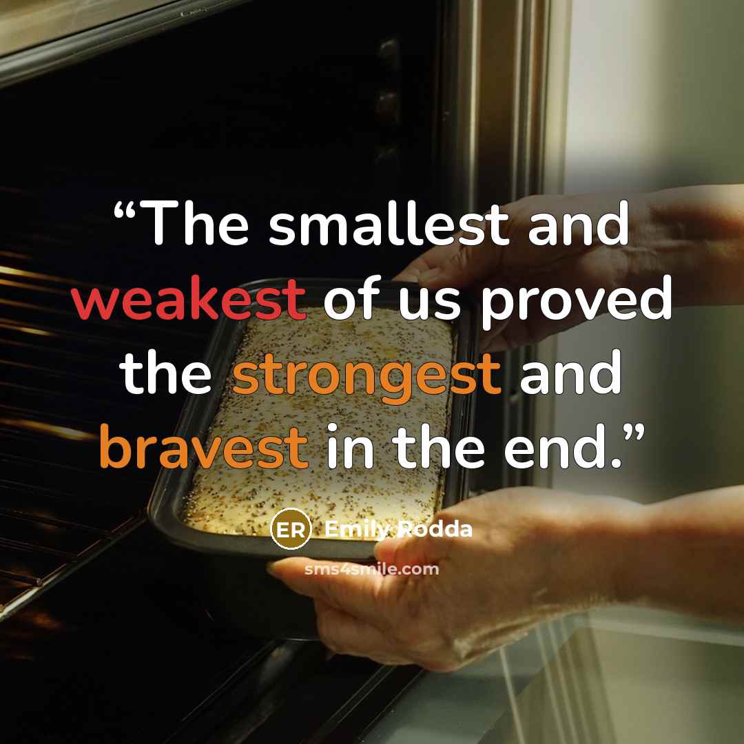 “The smallest and weakest of us proved the strongest and bravest in the end.” quote by Emily Rodda