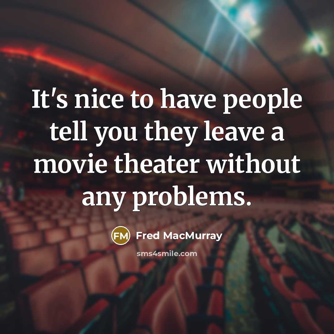 “It's nice to have people tell you they leave a movie theater without any problems.” quote by Fred MacMurray