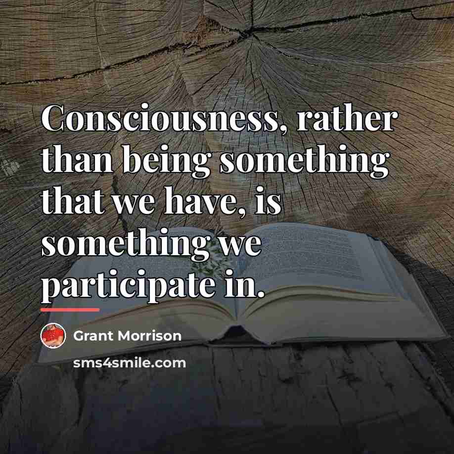 “Consciousness, rather than being something that we have, is something…” quote by Grant Morrison