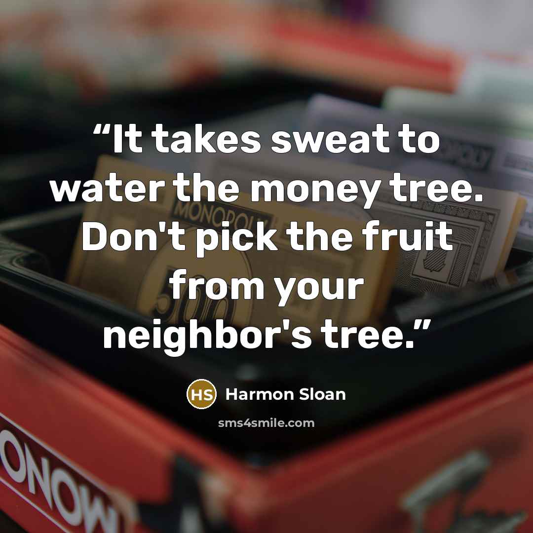“It takes sweat to water the money tree. Don't pick the fruit from your neighbor's tree.” quote by Harmon Sloan