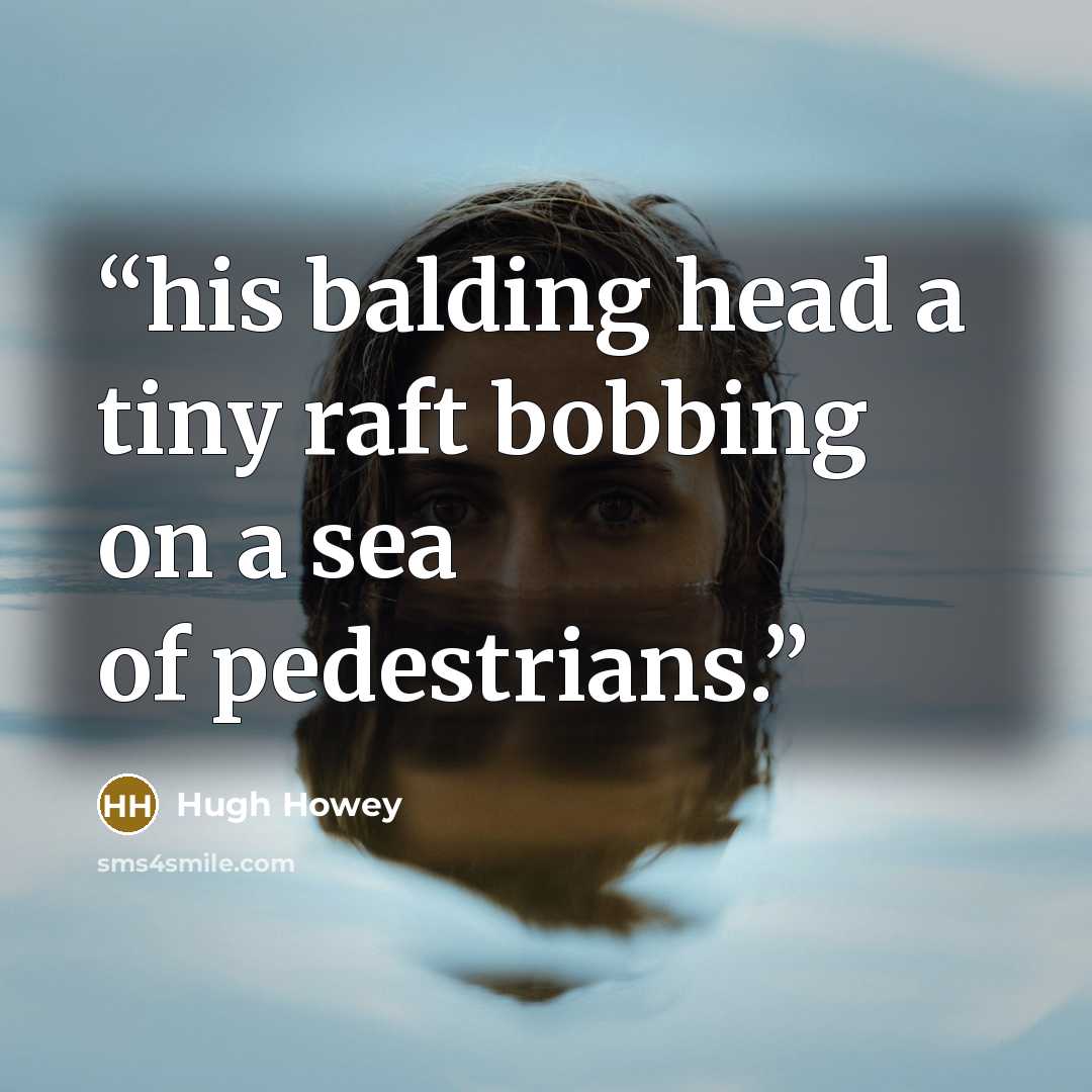“his balding head a tiny raft bobbing on a sea of pedestrians.” quote by Hugh Howey