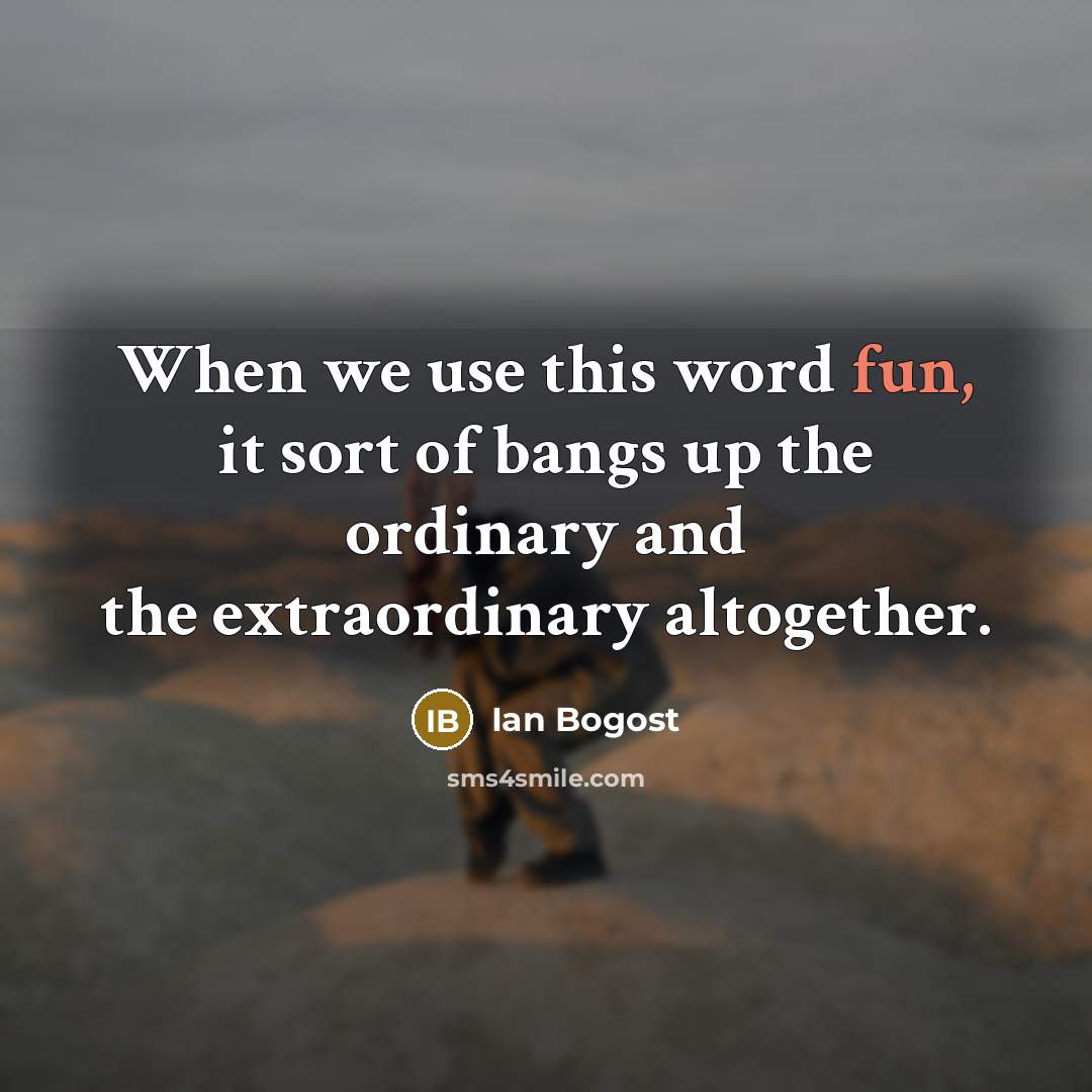 “When we use this word fun, it sort of bangs…” quote by Ian Bogost