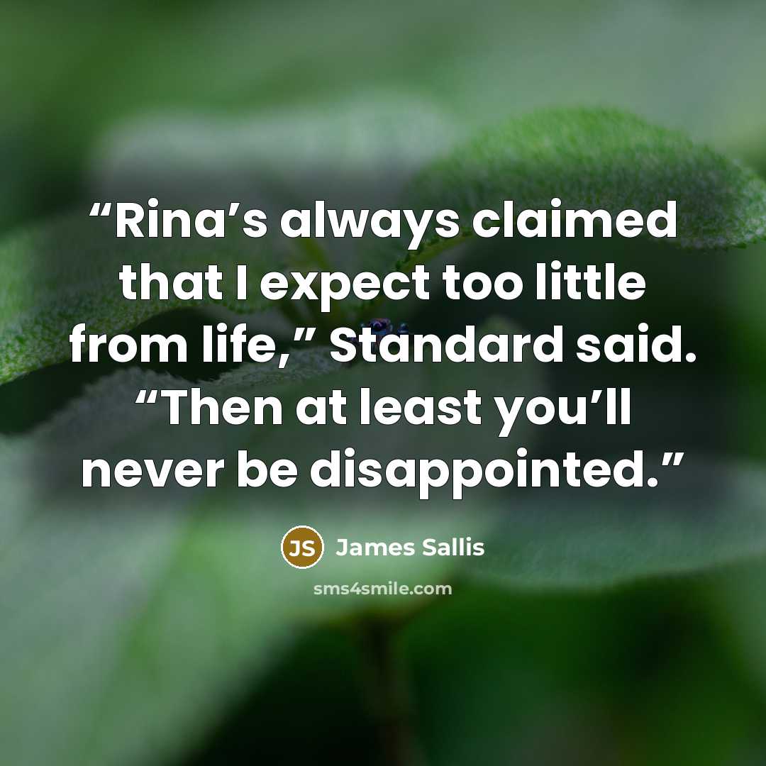 “Rina’s always claimed that I expect too little from life,” Standard said. “Then at least you’ll never be disappointed.” quote by James Sallis