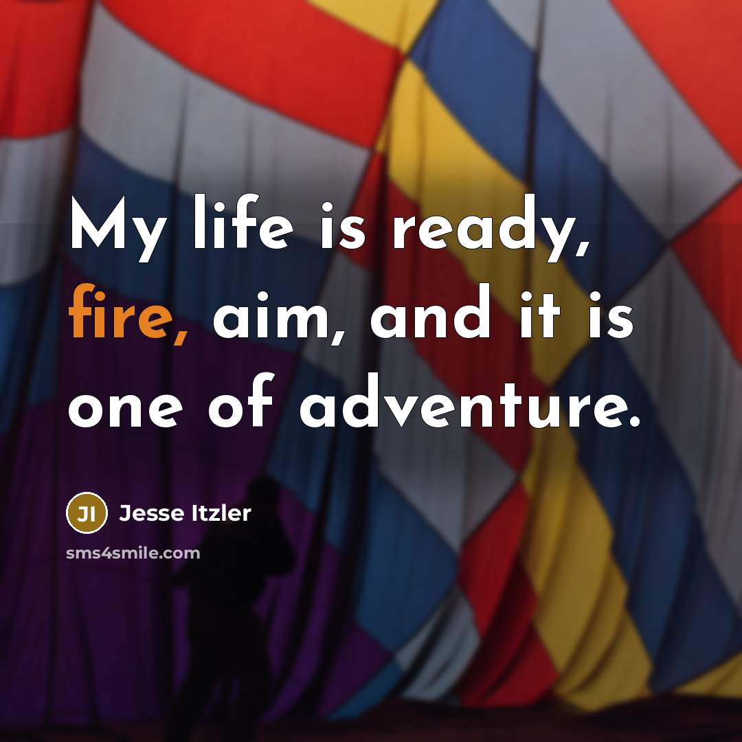 “My life is ready, fire, aim, and it is one…” quote by Jesse Itzler